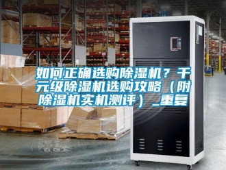 行业资讯如何正确选购除湿机？千元级除湿机选购攻略（附除湿机实机测评）_重复
