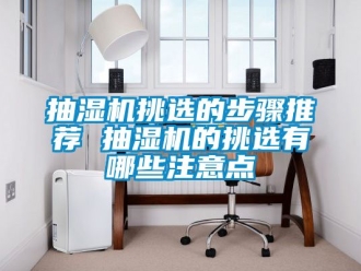 企业动态抽湿机挑选的步骤推荐 抽湿机的挑选有哪些注意点
