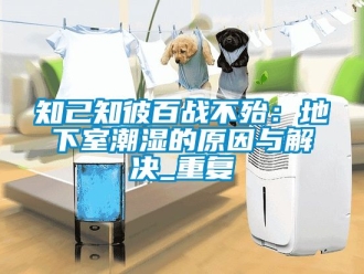 企业动态知己知彼百战不殆：地下室潮湿的原因与解决_重复