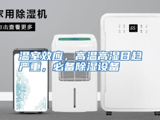 行业资讯温室效应，高温高湿日趋严重，必备除湿设备
