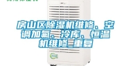 房山区除湿机维修、空调加氟、冷库、恒温机维修_重复