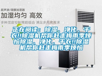 行业资讯正在阅读：除湿、净化、干衣!!除湿机帮你赶走梅雨季烦恼除湿、净化、干衣!!除湿机帮你赶走梅雨季烦恼