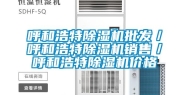 呼和浩特除湿机批发／呼和浩特除湿机销售／呼和浩特除湿机价格