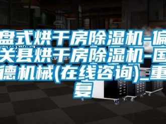 行业资讯盘式烘干房除湿机-偏关县烘干房除湿机-国德机械(在线咨询)_重复