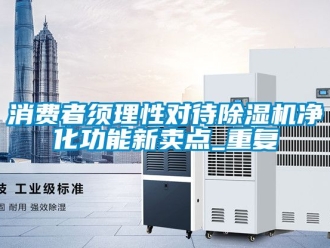 行业资讯消费者须理性对待除湿机净化功能新卖点_重复