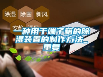 行业资讯一种用于端子箱的除湿装置的制作方法_重复