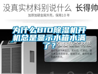 行业资讯为什么BIO除湿机开机总是显示水箱水满了？