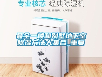 企业动态最全一楼和别墅地下室除湿方法大集合_重复