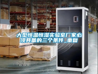知识百科大型恒温恒湿实验室厂家必须具备的三个条件_重复