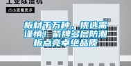 板材千万种，挑选需谨慎！箭牌多层防潮板点亮卓绝品质