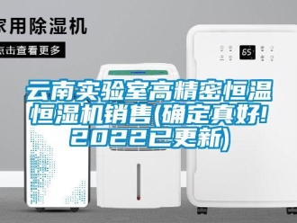 知识百科云南实验室高精密恒温恒湿机销售(确定真好!2022已更新)
