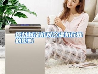 行业资讯原材料涨价对除湿机行业的影响