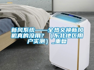 企业动态新风系统——全热交换新风机真的没用？（东北地区用户实测）_重复