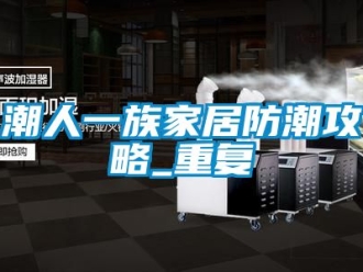 企业动态潮人一族家居防潮攻略_重复