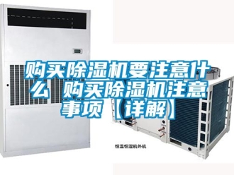 行业资讯购买除湿机要注意什么 购买除湿机注意事项【详解】