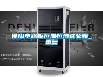 知识百科佛山电路板恒温恒湿试验箱_重复