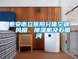 行业资讯泰安市立医院分体空调、风扇、除湿机及石腊河