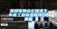 深圳笔架山公馆地下车库工业除湿机项目_重复