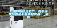 低温冷冻除湿机厂：新手操作除湿机必看的知识点！_重复