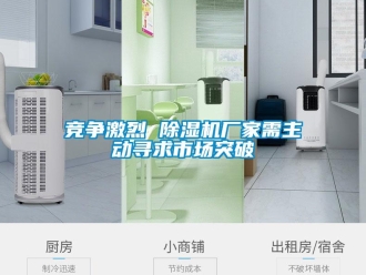 行业资讯竞争激烈 除湿机厂家需主动寻求市场突破