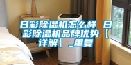 日彩除湿机怎么样 日彩除湿机品牌优势【详解】_重复