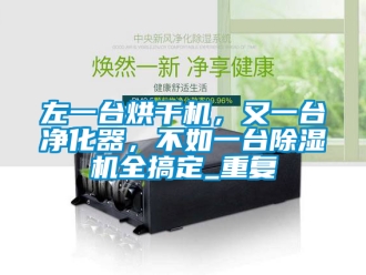 行业资讯左一台烘干机，又一台净化器，不如一台除湿机全搞定_重复