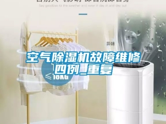行业资讯空气除湿机故障维修四例_重复