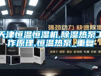 知识百科天津恒温恒湿机,除湿热泵工作原理,恒温热泵_重复