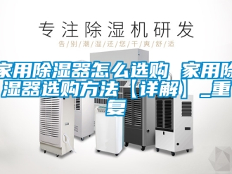 行业资讯家用除湿器怎么选购 家用除湿器选购方法【详解】_重复