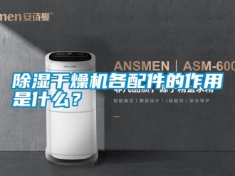常见问题除湿干燥机各配件的作用是什么？