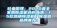 吐血整理：2020最全家用除湿机选购指南，15款热销除湿机／除湿器品牌推荐！