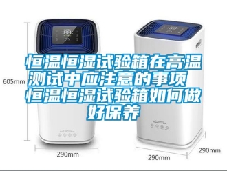 知识百科恒温恒湿试验箱在高温测试中应注意的事项 恒温恒湿试验箱如何做好保养