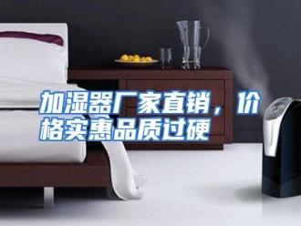 知识百科加湿器厂家直销，价格实惠品质过硬