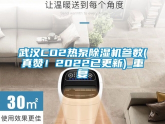 行业资讯武汉CO2热泵除湿机参数(真赞！2022已更新)_重复