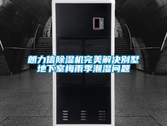 行业资讯朗力信除湿机完美解决别墅地下室梅雨季潮湿问题