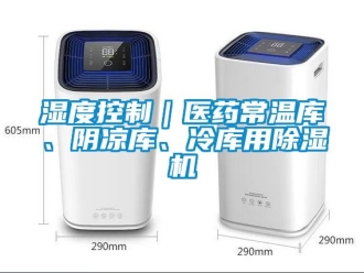行业资讯湿度控制｜医药常温库、阴凉库、冷库用除湿机