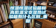 恒温恒湿试验箱和高低温交变湿热试验箱有什么区别_重复