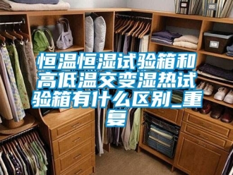 知识百科恒温恒湿试验箱和高低温交变湿热试验箱有什么区别_重复