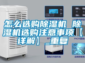 行业资讯怎么选购除湿机 除湿机选购注意事项【详解】_重复
