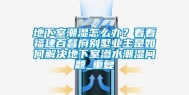 地下室潮湿怎么办？看看福建百督府别墅业主是如何解决地下室渗水潮湿问题_重复