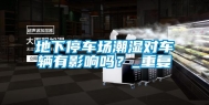地下停车场潮湿对车辆有影响吗？_重复