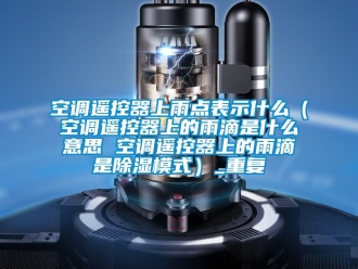 行业资讯空调遥控器上雨点表示什么（空调遥控器上的雨滴是什么意思 空调遥控器上的雨滴是除湿模式）_重复