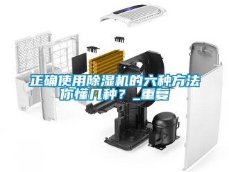 行业资讯正确使用除湿机的六种方法你懂几种？_重复