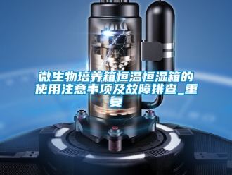 知识百科微生物培养箱恒温恒湿箱的使用注意事项及故障排查_重复