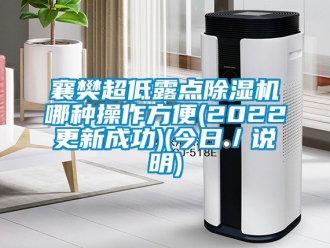 行业资讯襄樊超低露点除湿机哪种操作方便(2022更新成功)(今日／说明)