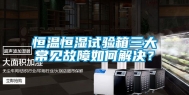 恒温恒湿试验箱三大常见故障如何解决？