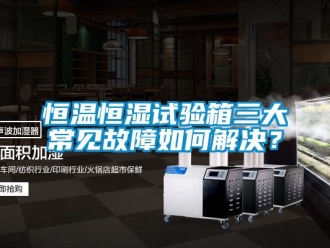 知识百科恒温恒湿试验箱三大常见故障如何解决？