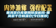 普洱茶仓库要用除湿机吗-普洱茶干仓和湿仓(今日推荐)