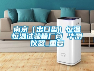知识百科南京（出口型）恒温恒湿试验箱厂商 华测仪器_重复