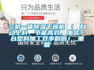 行业资讯三机一体除湿干燥机 ｜ 自动上料，节能高效，加装一台塑料加工效率翻倍！_重复